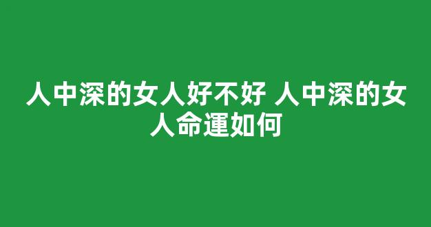 人中深的女人好不好 人中深的女人命運如何